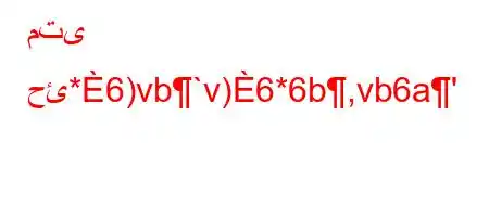 متى حئ*6)vb`v)6*6b,vb6a'